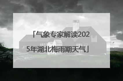 气象专家解读2025年湖北梅雨期天气
