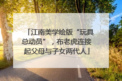 江南美学绘版“玩具总动员”，布老虎连接起父母与子女两代人