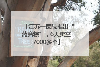 江苏一医院推出“药膳粽”，6天卖空7000多个