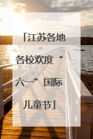 江苏各地各校欢度“六一”国际儿童节