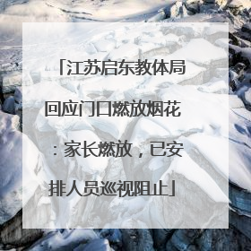 江苏启东教体局回应门口燃放烟花：家长燃放，已安排人员巡视阻止
