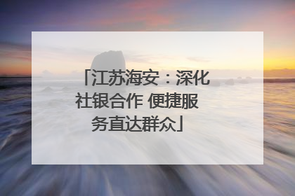 江苏海安：深化社银合作 便捷服务直达群众