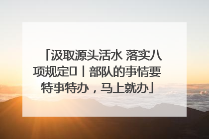 汲取源头活水 落实八项规定⑪丨部队的事情要特事特办，马上就办