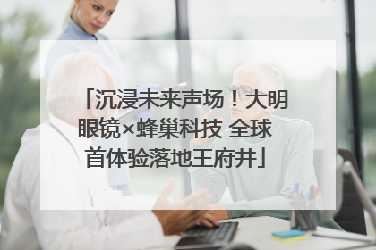 沉浸未来声场！大明眼镜×蜂巢科技 全球首体验落地王府井