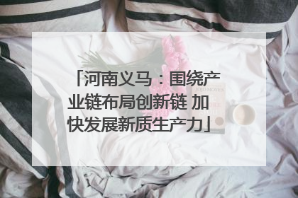 河南义马：围绕产业链布局创新链 加快发展新质生产力