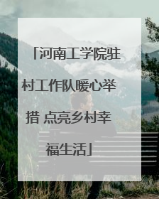 河南工学院驻村工作队暖心举措 点亮乡村幸福生活