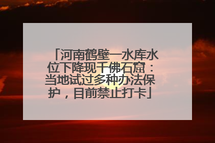 河南鹤壁一水库水位下降现千佛石窟：当地试过多种办法保护，目前禁止打卡