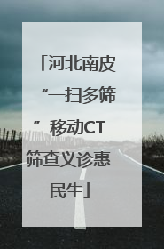 河北南皮“一扫多筛”移动CT筛查义诊惠民生