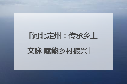 河北定州：传承乡土文脉 赋能乡村振兴