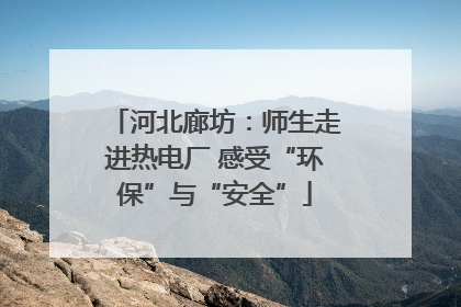 河北廊坊：师生走进热电厂 感受“环保”与“安全”
