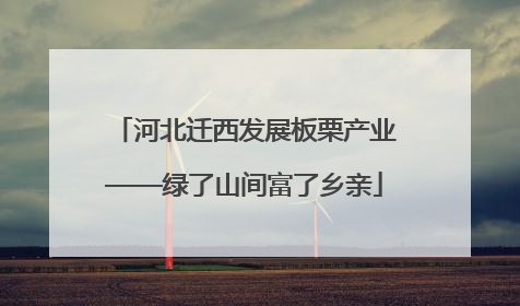 河北迁西发展板栗产业——绿了山间富了乡亲