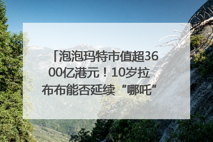 泡泡玛特市值超3600亿港元！10岁拉布布能否延续“哪吒”神话？｜热财经