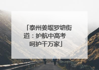泰州姜堰罗塘街道：护航中高考 呵护千万家