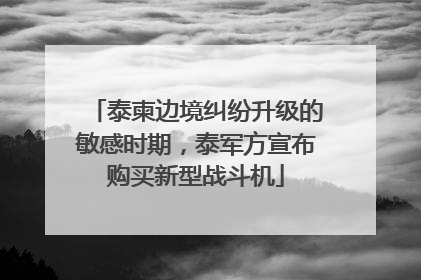 泰柬边境纠纷升级的敏感时期，泰军方宣布购买新型战斗机