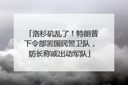 洛杉矶乱了！特朗普下令部署国民警卫队，防长称或出动军队