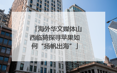 海外华文媒体山西临猗探寻苹果如何“扬帆出海”