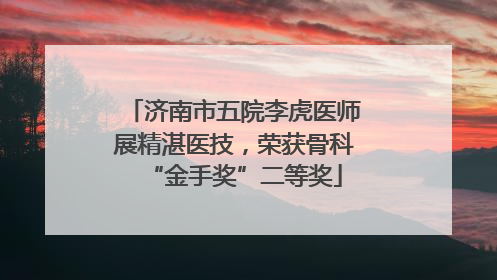 济南市五院李虎医师展精湛医技，荣获骨科“金手奖”二等奖