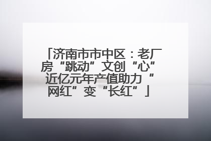 济南市市中区：老厂房“跳动”文创“心” 近亿元年产值助力“网红”变“长红”