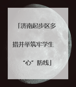 济南起步区多措并举筑牢学生“心”防线