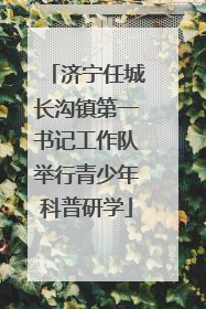 济宁任城长沟镇第一书记工作队举行青少年科普研学