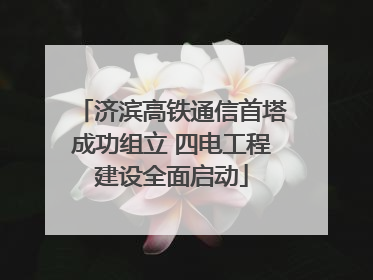 济滨高铁通信首塔成功组立 四电工程建设全面启动
