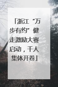 浙江“万步有约”健走激励大赛启动，千人集体开卷