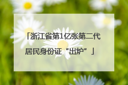 浙江省第1亿张第二代居民身份证“出炉”
