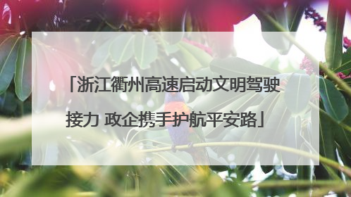 浙江衢州高速启动文明驾驶接力 政企携手护航平安路