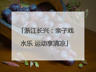 浙江长兴：亲子戏水乐 运动享清凉