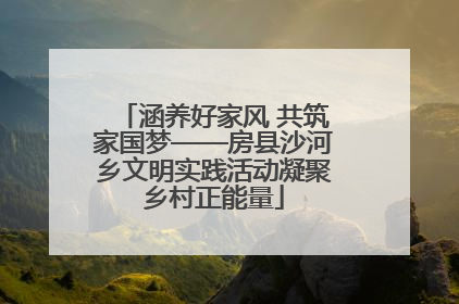 涵养好家风 共筑家国梦——房县沙河乡文明实践活动凝聚乡村正能量