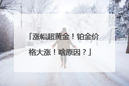 涨幅超黄金！铂金价格大涨！啥原因？