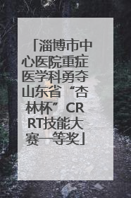 淄博市中心医院重症医学科勇夺山东省“杏林杯”CRRT技能大赛一等奖