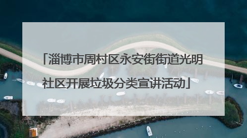 淄博市周村区永安街街道光明社区开展垃圾分类宣讲活动