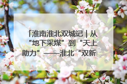 淮南淮北双城记｜从“地下采煤”到“天上助力”——淮北“双新”产业突围记