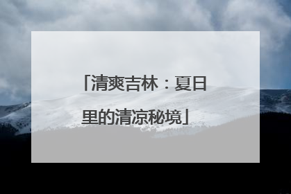 清爽吉林：夏日里的清凉秘境