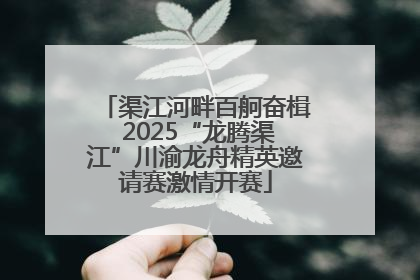 渠江河畔百舸奋楫 2025“龙腾渠江”川渝龙舟精英邀请赛激情开赛