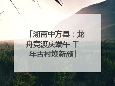 湖南中方县：龙舟竞渡庆端午 千年古村焕新颜