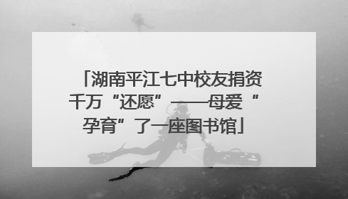 湖南平江七中校友捐资千万“还愿”——母爱“孕育”了一座图书馆