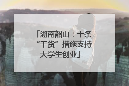 湖南韶山：十条“干货”措施支持大学生创业