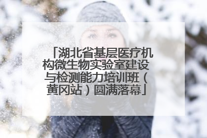 湖北省基层医疗机构微生物实验室建设与检测能力培训班（黄冈站）圆满落幕