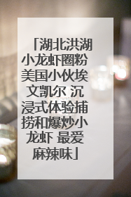 湖北洪湖小龙虾圈粉美国小伙埃文凯尔 沉浸式体验捕捞和爆炒小龙虾 最爱麻辣味