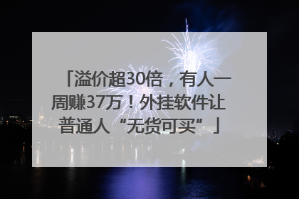 溢价超30倍，有人一周赚37万！外挂软件让普通人“无货可买”