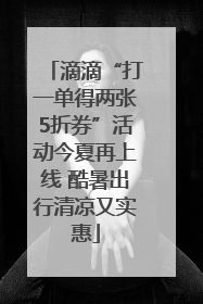 滴滴“打一单得两张5折券”活动今夏再上线 酷暑出行清凉又实惠