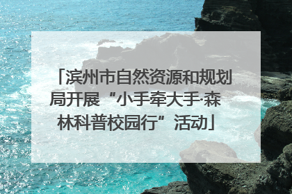 滨州市自然资源和规划局开展“小手牵大手·森林科普校园行”活动