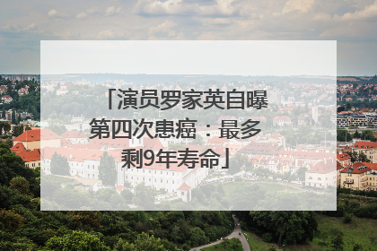演员罗家英自曝第四次患癌：最多剩9年寿命