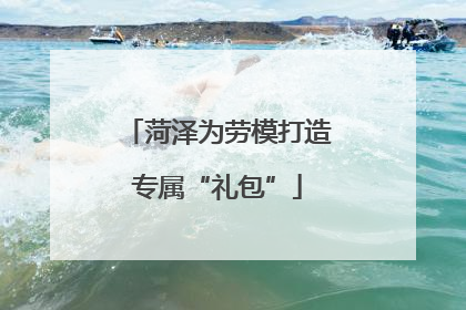 菏泽为劳模打造专属“礼包”