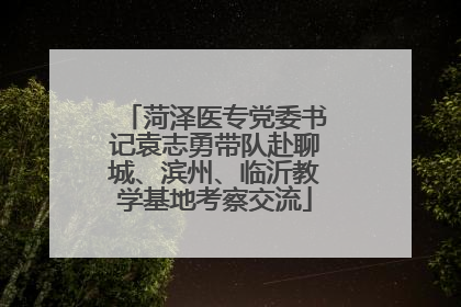 菏泽医专党委书记袁志勇带队赴聊城、滨州、临沂教学基地考察交流