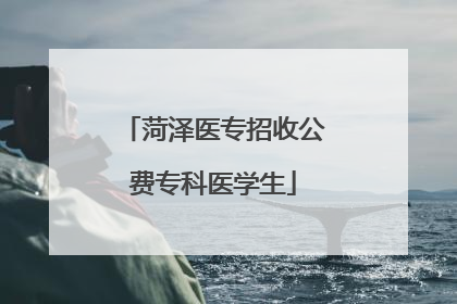 菏泽医专招收公费专科医学生