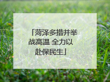 菏泽多措并举战高温 全力以赴保民生