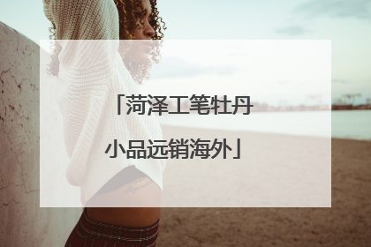 菏泽工笔牡丹小品远销海外